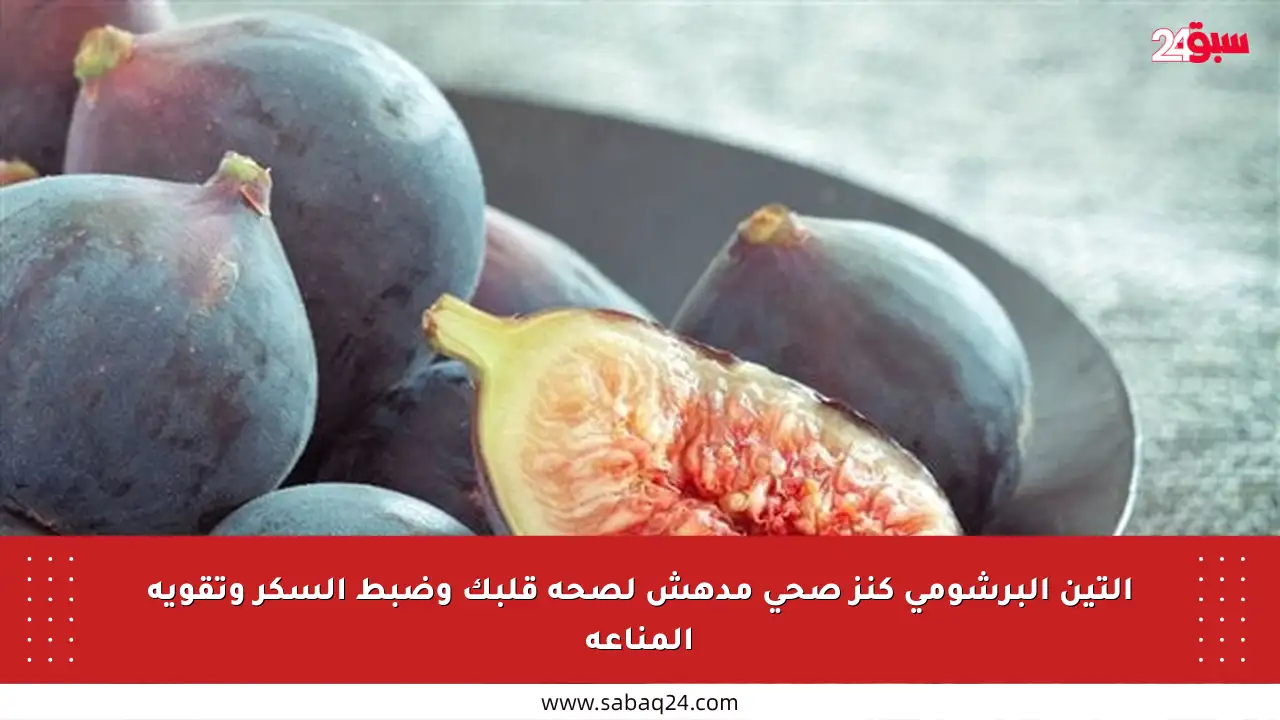 التين البرشومي كنز صحي مدهش لصحة قلبك وضبط السكر وتقوية المناعة